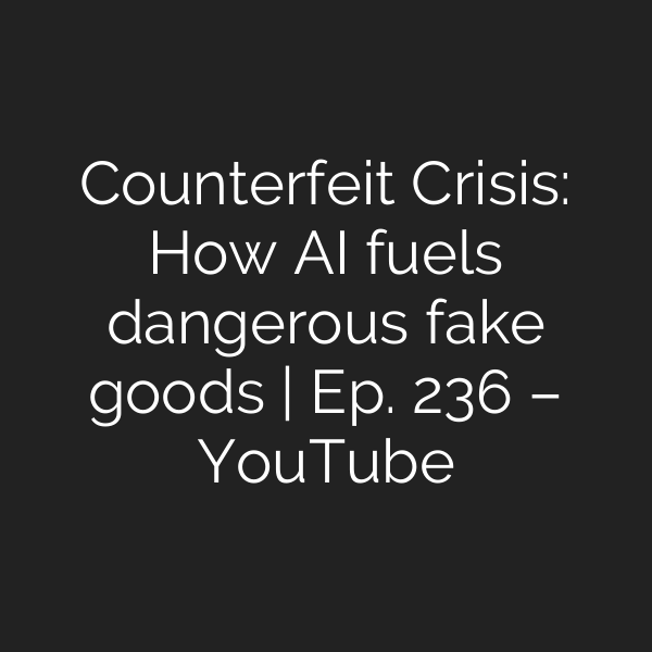 Counterfeit Crisis: How AI fuels dangerous fake goods | Ep. 236 – YouTube