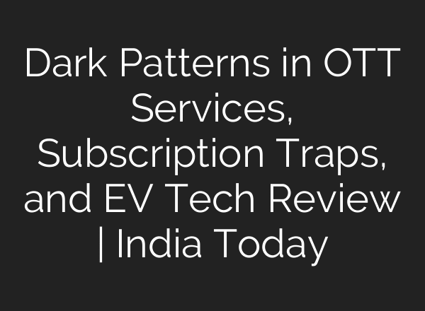 Dark Patterns in OTT Services, Subscription Traps, and EV Tech Review | India Today