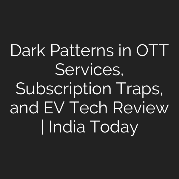 Dark Patterns in OTT Services, Subscription Traps, and EV Tech Review | India Today