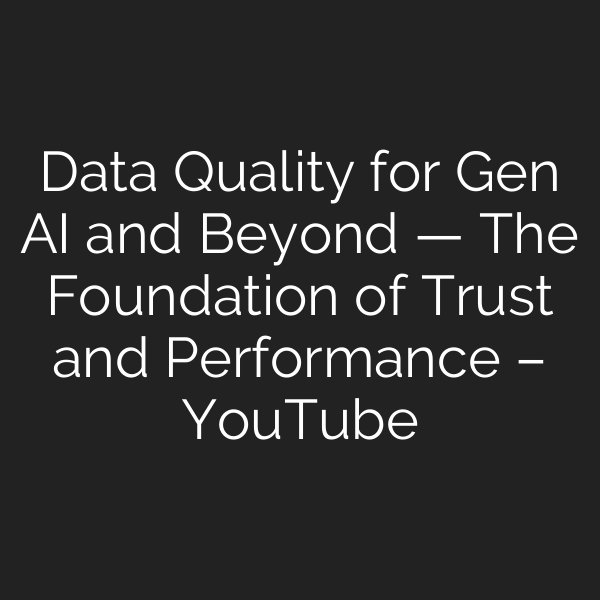 Data Quality for Gen AI and Beyond — The Foundation of Trust and Performance – YouTube