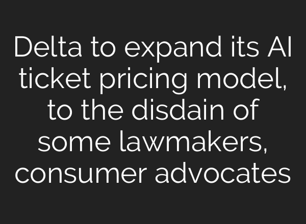 Delta to expand its AI ticket pricing model, to the disdain of some lawmakers, consumer advocates