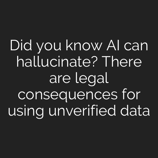 Did you know AI can hallucinate? There are legal consequences for using unverified data