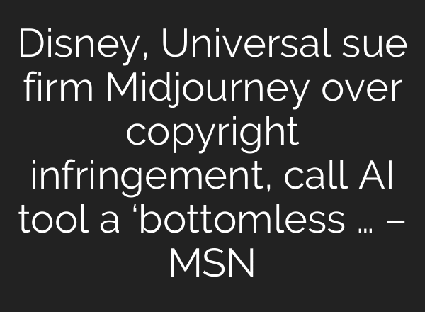 Disney, Universal sue firm Midjourney over copyright infringement, call AI tool a ‘bottomless … – MSN