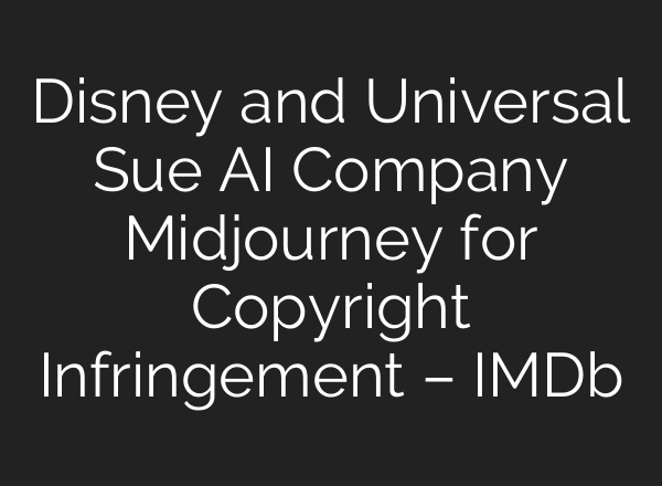 Disney and Universal Sue AI Company Midjourney for Copyright Infringement – IMDb