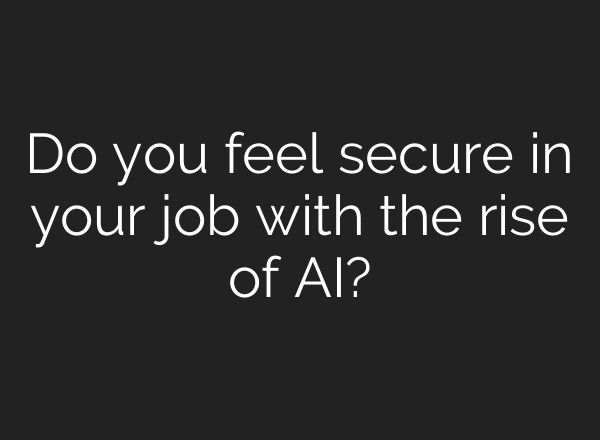 Do you feel secure in your job with the rise of AI?