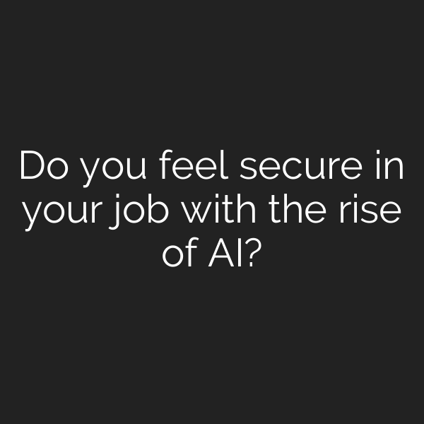 Do you feel secure in your job with the rise of AI?
