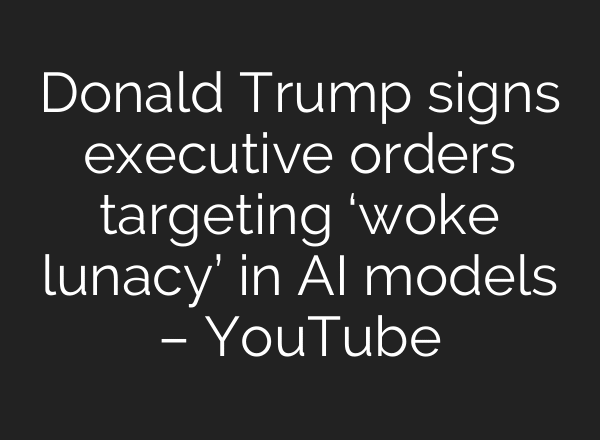 Donald Trump signs executive orders targeting ‘woke lunacy’ in AI models – YouTube