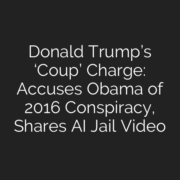 Donald Trump’s ‘Coup’ Charge: Accuses Obama of 2016 Conspiracy, Shares AI Jail Video