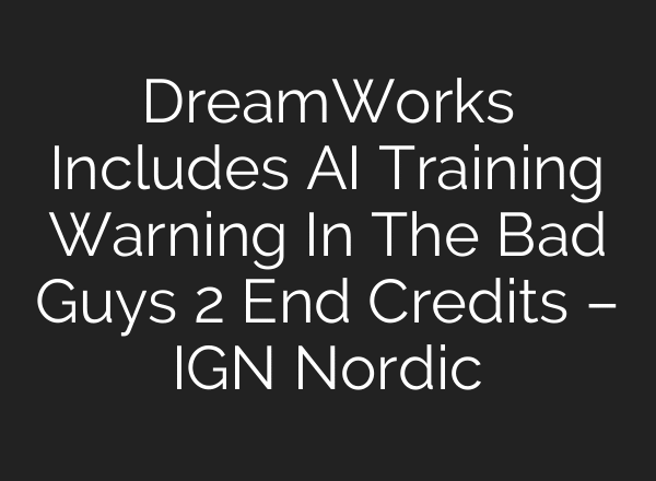DreamWorks Includes AI Training Warning In The Bad Guys 2 End Credits – IGN Nordic