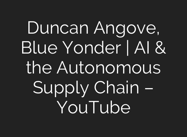 Duncan Angove, Blue Yonder | AI & the Autonomous Supply Chain – YouTube
