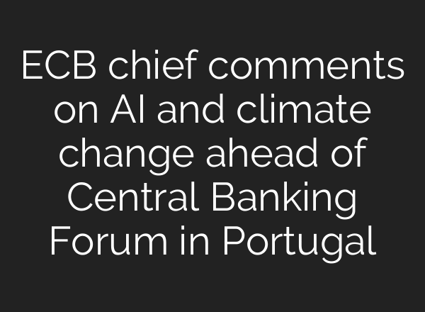 ECB chief comments on AI and climate change ahead of Central Banking Forum in Portugal