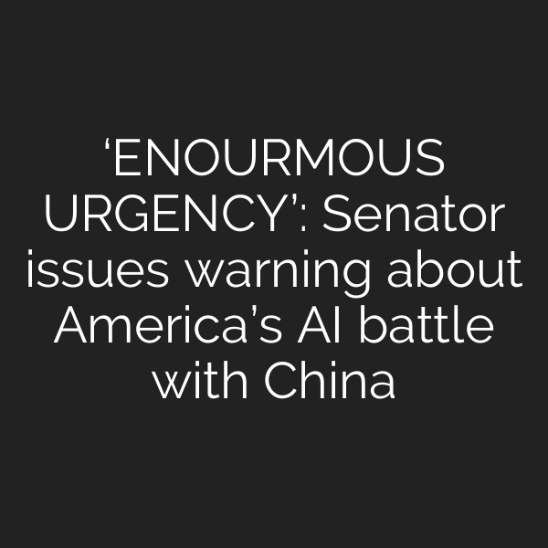 ‘ENOURMOUS URGENCY’: Senator issues warning about America’s AI battle with China