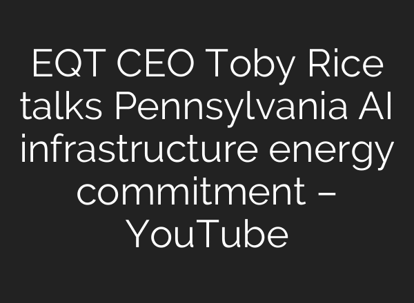 EQT CEO Toby Rice talks Pennsylvania AI infrastructure energy commitment – YouTube
