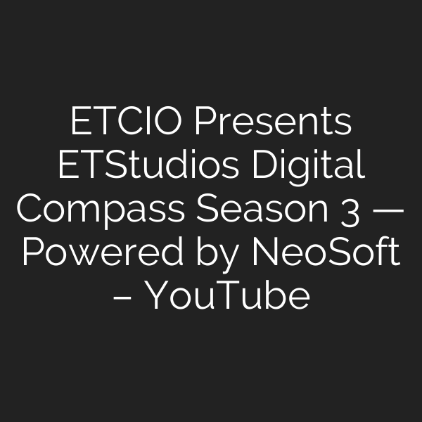ETCIO Presents ETStudios Digital Compass Season 3 — Powered by NeoSoft – YouTube