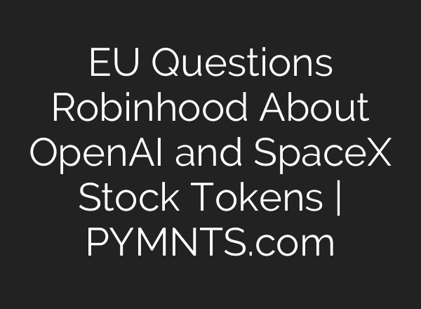EU Questions Robinhood About OpenAI and SpaceX Stock Tokens | PYMNTS.com