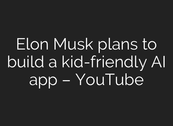 Elon Musk plans to build a kid-friendly AI app – YouTube