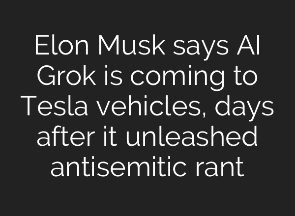 Elon Musk says AI Grok is coming to Tesla vehicles, days after it unleashed antisemitic rant