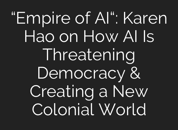 “Empire of AI“: Karen Hao on How AI Is Threatening Democracy & Creating a New Colonial World