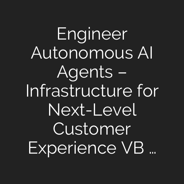 Engineer Autonomous AI Agents – Infrastructure for Next-Level Customer Experience VB …