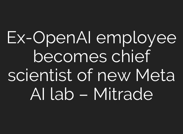 Ex-OpenAI employee becomes chief scientist of new Meta AI lab – Mitrade