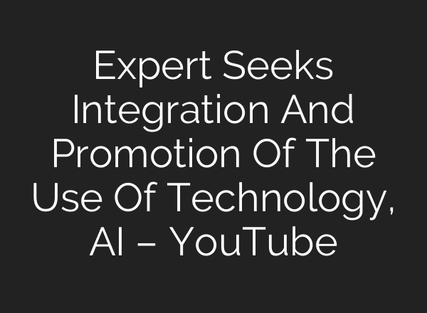 Expert Seeks Integration And Promotion Of The Use Of Technology, AI – YouTube