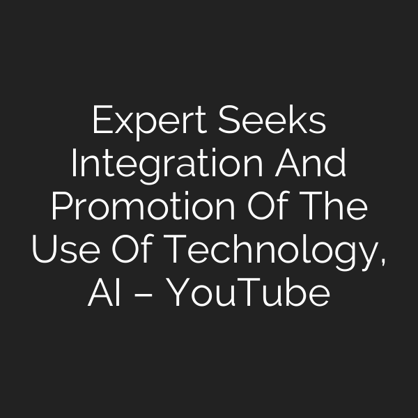 Expert Seeks Integration And Promotion Of The Use Of Technology, AI – YouTube