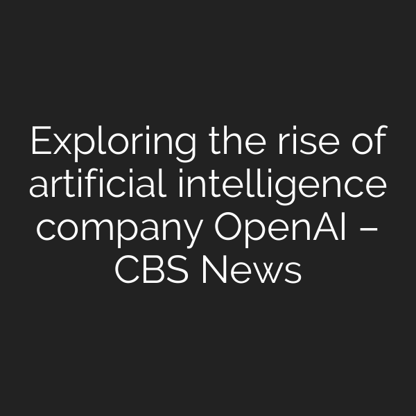 Exploring the rise of artificial intelligence company OpenAI – CBS News