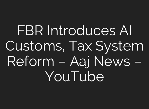 FBR Introduces AI Customs, Tax System Reform – Aaj News – YouTube
