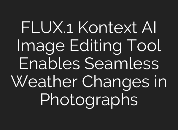 FLUX.1 Kontext AI Image Editing Tool Enables Seamless Weather Changes in Photographs