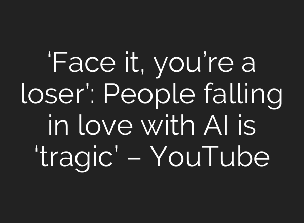 ‘Face it, you’re a loser’: People falling in love with AI is ‘tragic’ – YouTube