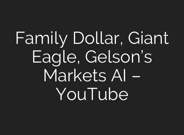 Family Dollar, Giant Eagle, Gelson’s Markets AI – YouTube