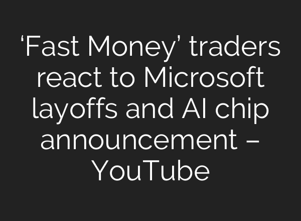 ‘Fast Money’ traders react to Microsoft layoffs and AI chip announcement – YouTube