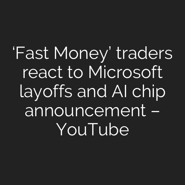 ‘Fast Money’ traders react to Microsoft layoffs and AI chip announcement – YouTube