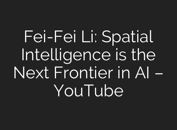 Fei-Fei Li: Spatial Intelligence is the Next Frontier in AI – YouTube