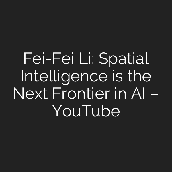 Fei-Fei Li: Spatial Intelligence is the Next Frontier in AI – YouTube