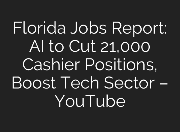 Florida Jobs Report: AI to Cut 21,000 Cashier Positions, Boost Tech Sector – YouTube