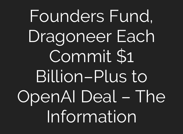 Founders Fund, Dragoneer Each Commit $1 Billion–Plus to OpenAI Deal – The Information