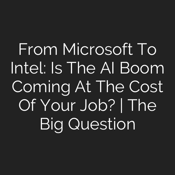 From Microsoft To Intel: Is The AI Boom Coming At The Cost Of Your Job? | The Big Question