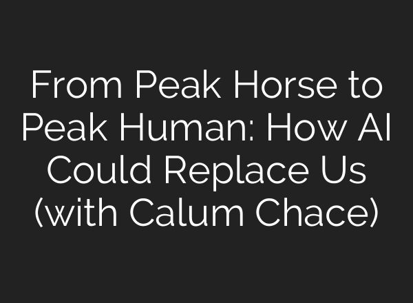 From Peak Horse to Peak Human: How AI Could Replace Us (with Calum Chace)