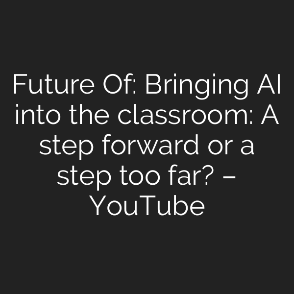 Future Of: Bringing AI into the classroom: A step forward or a step too far? – YouTube
