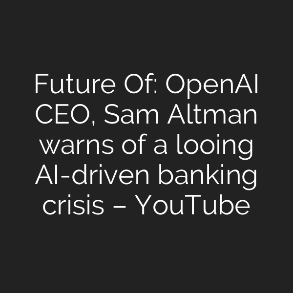 Future Of: OpenAI CEO, Sam Altman warns of a looing AI-driven banking crisis – YouTube