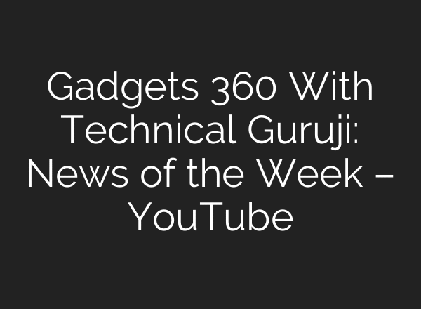 Gadgets 360 With Technical Guruji: News of the Week – YouTube