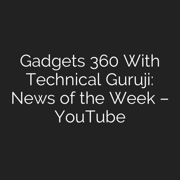 Gadgets 360 With Technical Guruji: News of the Week – YouTube