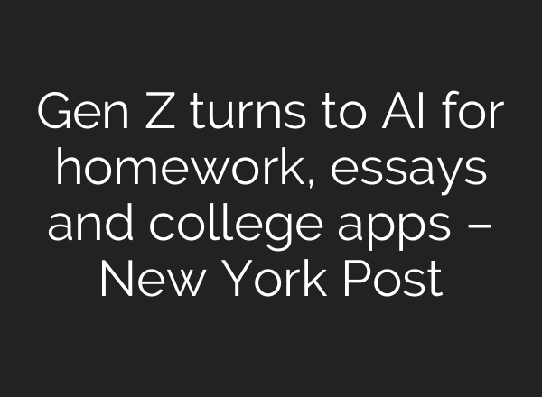Gen Z turns to AI for homework, essays and college apps – New York Post