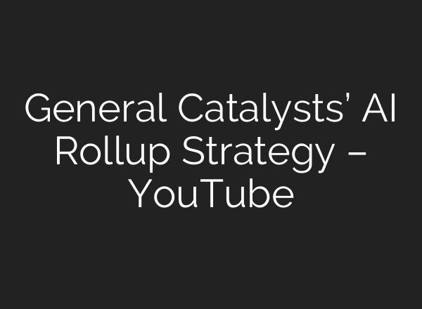 General Catalysts’ AI Rollup Strategy – YouTube