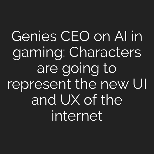 Genies CEO on AI in gaming: Characters are going to represent the new UI and UX of the internet