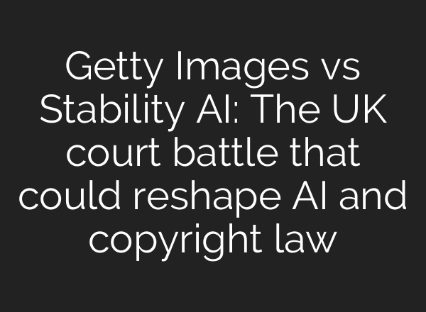 Getty Images vs Stability AI: The UK court battle that could reshape AI and copyright law