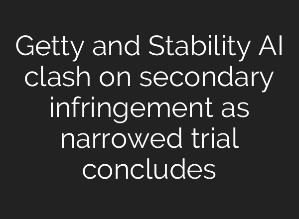 Getty and Stability AI clash on secondary infringement as narrowed trial concludes