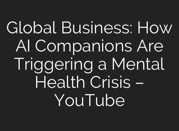 Global Business: How AI Companions Are Triggering a Mental Health Crisis – YouTube