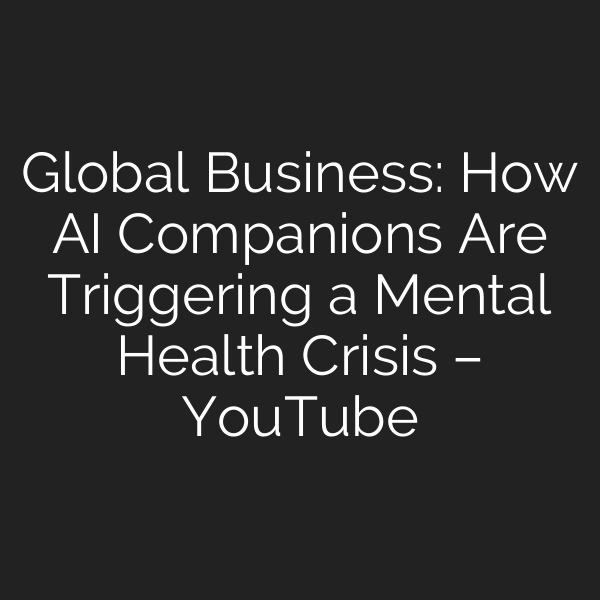 Global Business: How AI Companions Are Triggering a Mental Health Crisis – YouTube